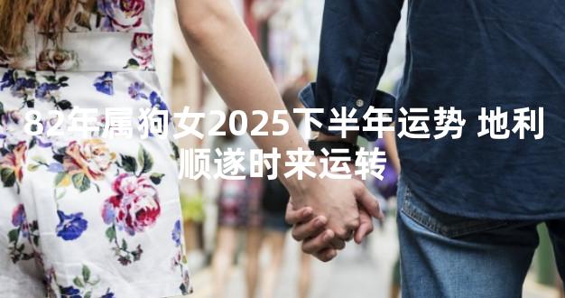 82年属狗女2025下半年运势 地利顺遂时来运转